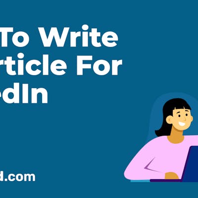 How To Write An Article For LinkedIn: A Simple Step-By-Step Guide
