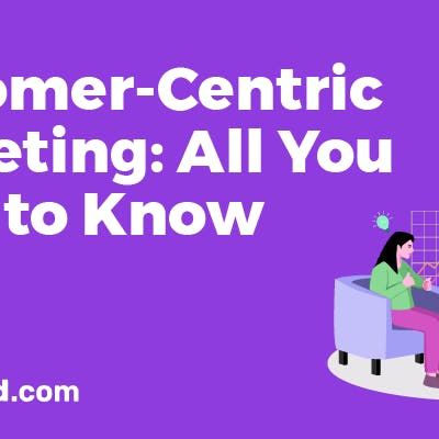 Customer-Centric Marketing: Benefits, Tips & Examples
